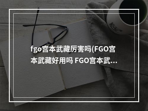 fgo宫本武藏厉害吗(FGO宫本武藏好用吗 FGO宫本武藏技能属性解析)