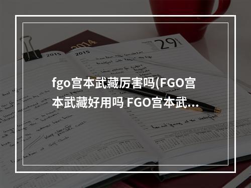 fgo宫本武藏厉害吗(FGO宫本武藏好用吗 FGO宫本武藏技能属性解析)