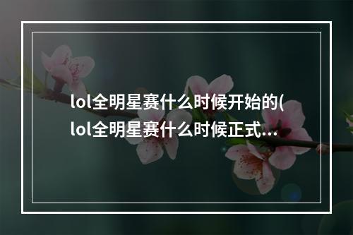 lol全明星赛什么时候开始的(lol全明星赛什么时候正式开始 全明星赛开始公告)