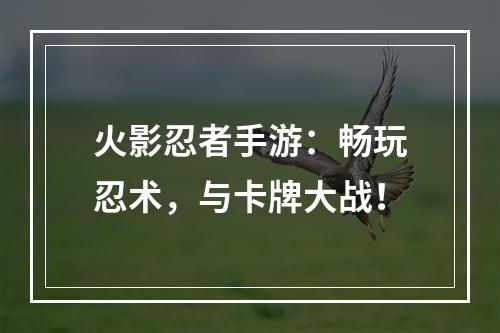 火影忍者手游：畅玩忍术，与卡牌大战！