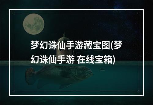 梦幻诛仙手游藏宝图(梦幻诛仙手游 在线宝箱)