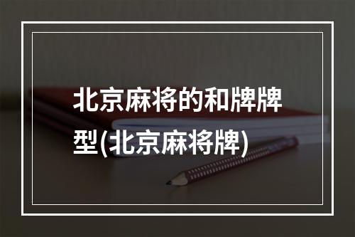 北京麻将的和牌牌型(北京麻将牌)