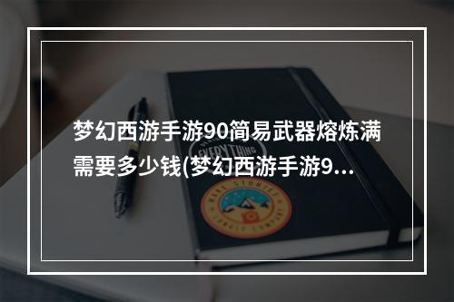 梦幻西游手游90简易武器熔炼满需要多少钱(梦幻西游手游90简易武器)