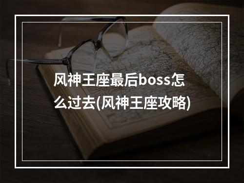 风神王座最后boss怎么过去(风神王座攻略)