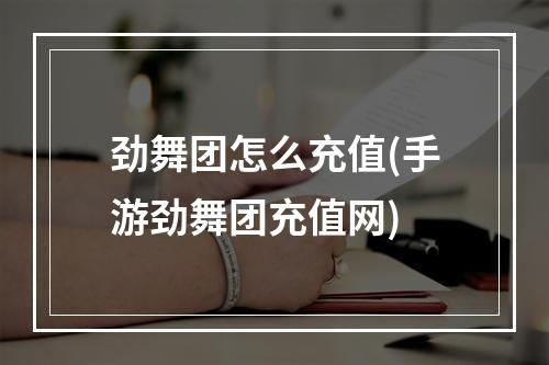 劲舞团怎么充值(手游劲舞团充值网)