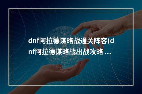 dnf阿拉德谋略战通关阵容(dnf阿拉德谋略战出战攻略 谋略战阵容详解 )