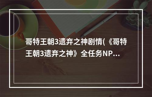 哥特王朝3遗弃之神剧情(《哥特王朝3遗弃之神》全任务NPC攻略地图集)