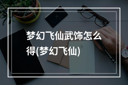 梦幻飞仙武饰怎么得(梦幻飞仙)