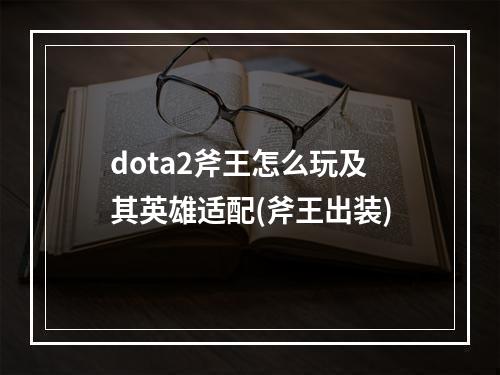 dota2斧王怎么玩及其英雄适配(斧王出装)