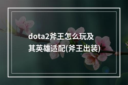 dota2斧王怎么玩及其英雄适配(斧王出装)