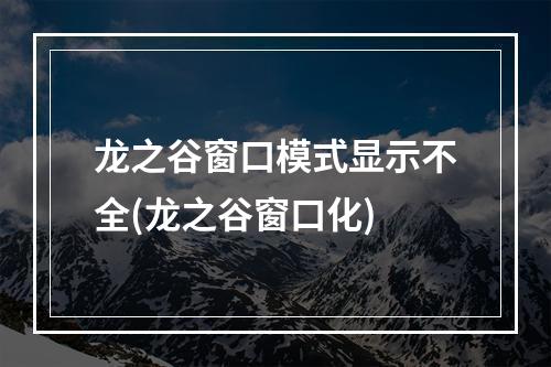 龙之谷窗口模式显示不全(龙之谷窗口化)