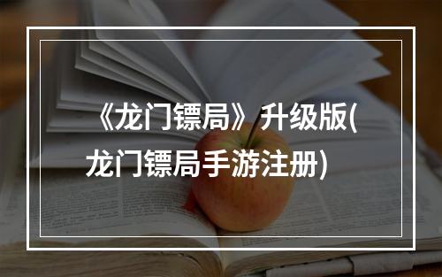 《龙门镖局》升级版(龙门镖局手游注册)