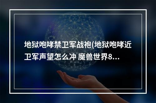 地狱咆哮禁卫军战袍(地狱咆哮近卫军声望怎么冲 魔兽世界85LR 要弄哪的声望)