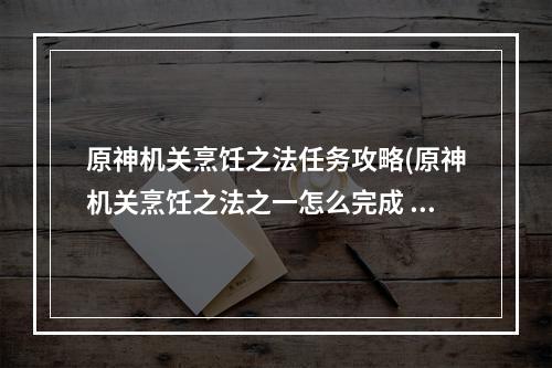 原神机关烹饪之法任务攻略(原神机关烹饪之法之一怎么完成 机关烹饪之法一过关)