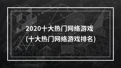 2020十大热门网络游戏(十大热门网络游戏排名)