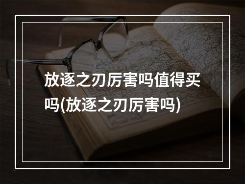 放逐之刃厉害吗值得买吗(放逐之刃厉害吗)