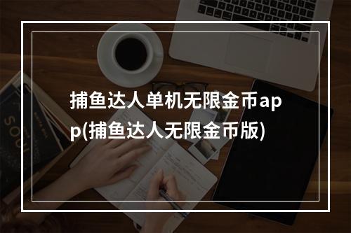 捕鱼达人单机无限金币app(捕鱼达人无限金币版)