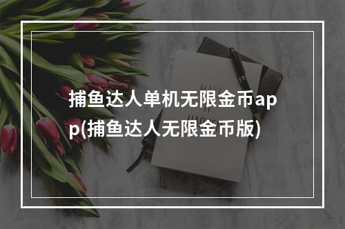 捕鱼达人单机无限金币app(捕鱼达人无限金币版)