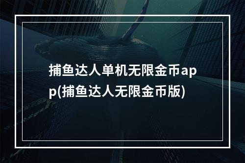 捕鱼达人单机无限金币app(捕鱼达人无限金币版)