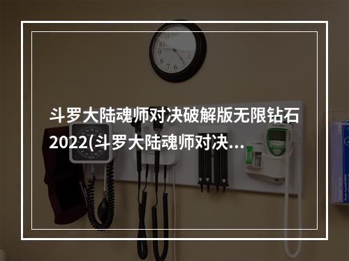 斗罗大陆魂师对决破解版无限钻石2022(斗罗大陆魂师对决破解版无限钻石)