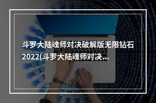 斗罗大陆魂师对决破解版无限钻石2022(斗罗大陆魂师对决破解版无限钻石)