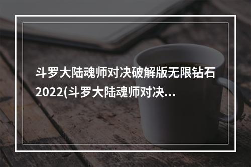 斗罗大陆魂师对决破解版无限钻石2022(斗罗大陆魂师对决破解版无限钻石)