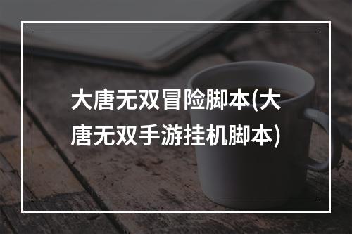 大唐无双冒险脚本(大唐无双手游挂机脚本)