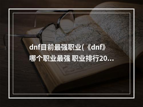 dnf目前最强职业(《dnf》哪个职业最强 职业排行2022最新排名 )