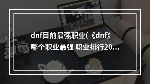 dnf目前最强职业(《dnf》哪个职业最强 职业排行2022最新排名 )