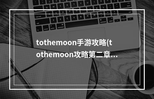 tothemoon手游攻略(tothemoon攻略第二章)