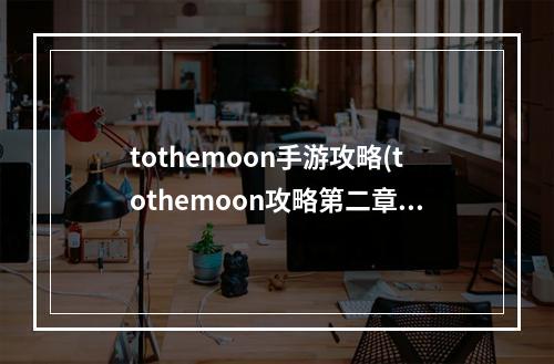 tothemoon手游攻略(tothemoon攻略第二章)