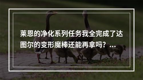 莱恩的净化系列任务我全完成了达图尔的变形魔棒还能再拿吗？(莱恩的净化)