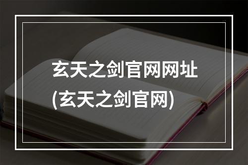 玄天之剑官网网址(玄天之剑官网)