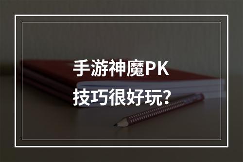 手游神魔PK技巧很好玩？