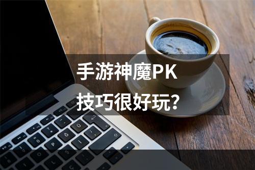 手游神魔PK技巧很好玩？