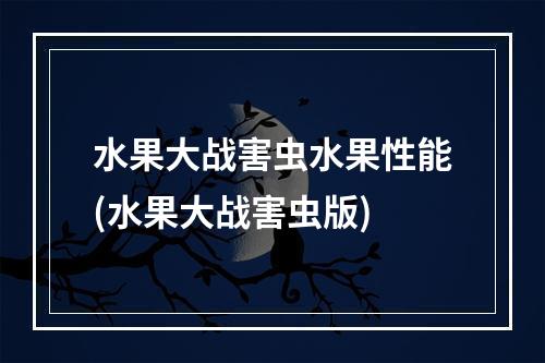 水果大战害虫水果性能(水果大战害虫版)