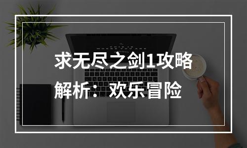 求无尽之剑1攻略解析：欢乐冒险