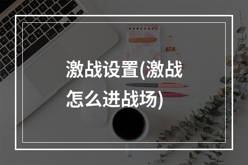 激战设置(激战怎么进战场)