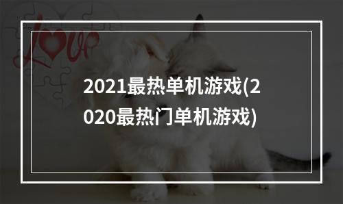 2021最热单机游戏(2020最热门单机游戏)