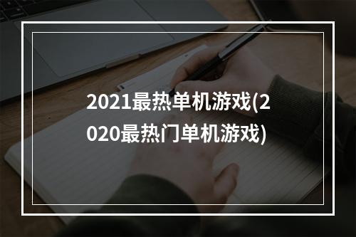 2021最热单机游戏(2020最热门单机游戏)