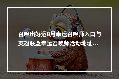 召唤出好运8月幸运召唤师入口与英雄联盟幸运召唤师活动地址（失败橱窗、神装抽奖详情，来试试你的手气吧！）