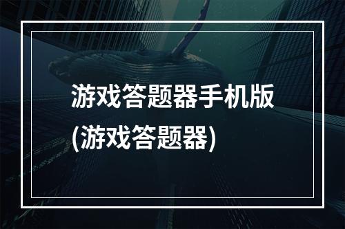 游戏答题器手机版(游戏答题器)