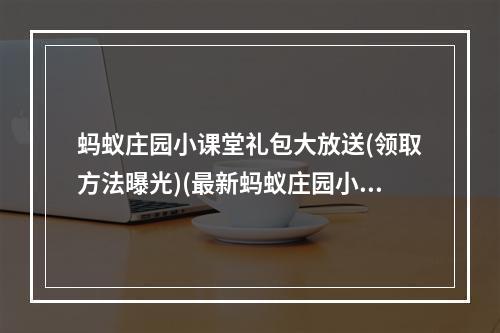 蚂蚁庄园小课堂礼包大放送(领取方法曝光)(最新蚂蚁庄园小课堂活动大揭秘(赢取丰厚奖励))