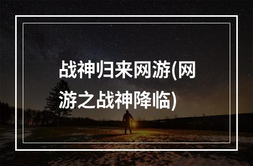 战神归来网游(网游之战神降临)