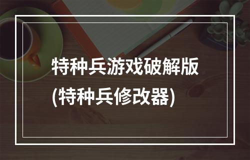 特种兵游戏破解版(特种兵修改器)