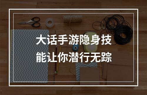 大话手游隐身技能让你潜行无踪