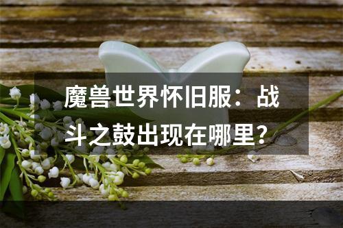 魔兽世界怀旧服：战斗之鼓出现在哪里？