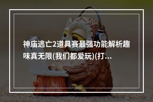 神庙逃亡2道具赛最强功能解析趣味真无限(我们都爱玩)(打破游戏界限！神庙逃亡2道具赛全方位解析(乐趣随心所欲))