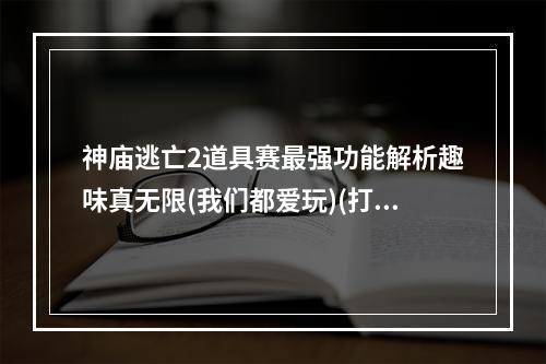 神庙逃亡2道具赛最强功能解析趣味真无限(我们都爱玩)(打破游戏界限！神庙逃亡2道具赛全方位解析(乐趣随心所欲))