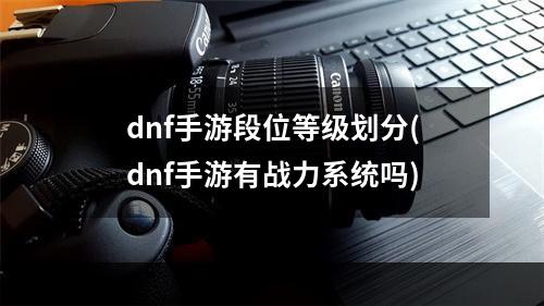 dnf手游段位等级划分(dnf手游有战力系统吗)